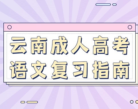 掌握方法，提高效率——云南成人高考語文復習指南